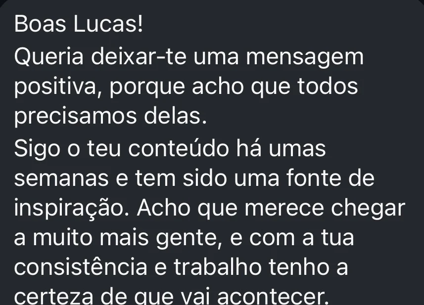 Mensagem de um seguidor: sigo o teu conteúdo há umas semanas e tem sido uma fonte de inspiração.